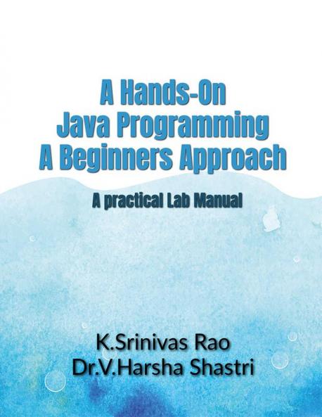 A Hands-On Java Programming- A Beginners Approach : A practical Lab Manual