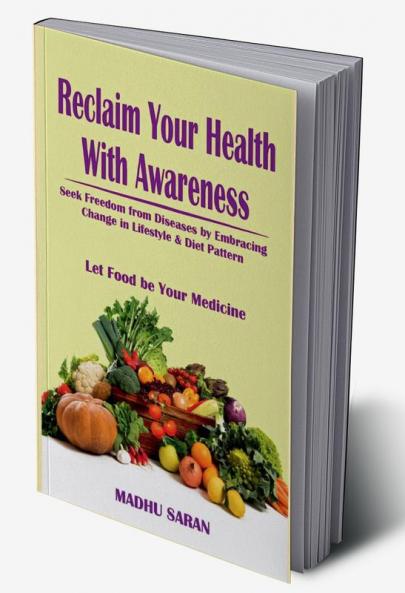 Reclaim Your Health With Awareness: Seek Freedom from Diseases by Embracing Change in Lifestyle & Diet Pattern  Let Food Be Your Medicine