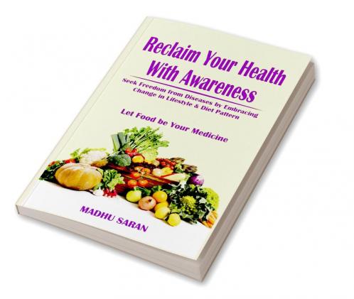 Reclaim Your Health With Awareness: Seek Freedom from Diseases by Embracing Change in Lifestyle & Diet Pattern  Let Food Be Your Medicine
