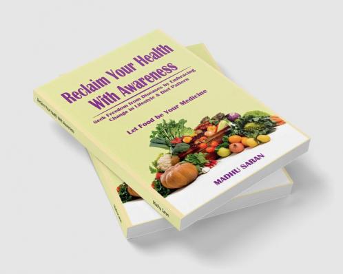 Reclaim Your Health With Awareness: Seek Freedom from Diseases by Embracing Change in Lifestyle & Diet Pattern  Let Food Be Your Medicine