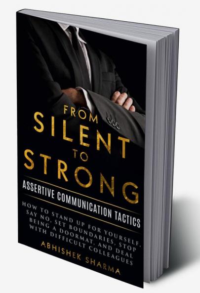 From Silent To Strong : Assertive Communication Tactics Learn to Express Opinions Openly and Set Boundaries 15 Easy Strategies to Say No Empowering Tips and Tricks to Deal with Difficult People