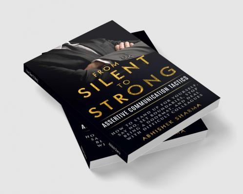 From Silent To Strong : Assertive Communication Tactics Learn to Express Opinions Openly and Set Boundaries 15 Easy Strategies to Say No Empowering Tips and Tricks to Deal with Difficult People
