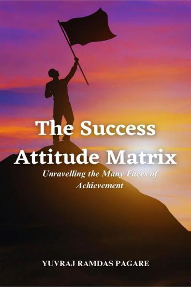 &amp;quot;The Success Attitude Matrix: Unravelling the Many Faces of Achievement&amp;quot;
