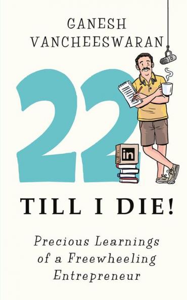 22 Till I Die! : Precious Learnings of a Freewheeling Entrepreneur