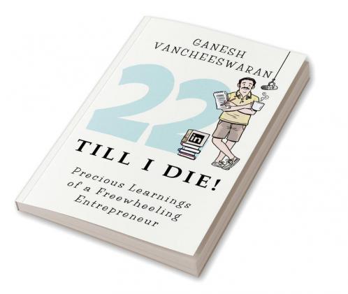22 Till I Die! : Precious Learnings of a Freewheeling Entrepreneur