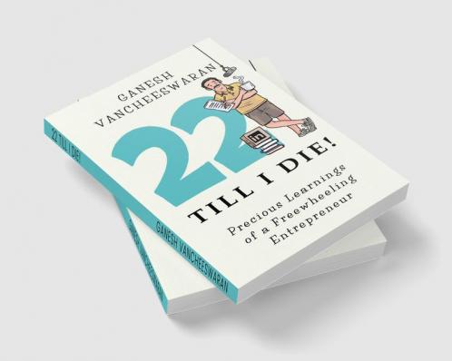 22 Till I Die! : Precious Learnings of a Freewheeling Entrepreneur