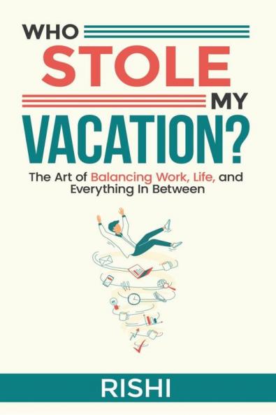 WHO STOLE MY VACATION: The Art of Balancing Work Life and Everything In Between