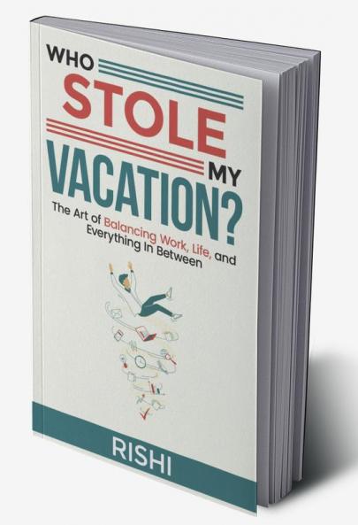 WHO STOLE MY VACATION: The Art of Balancing Work Life and Everything In Between