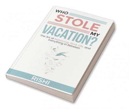 WHO STOLE MY VACATION: The Art of Balancing Work Life and Everything In Between
