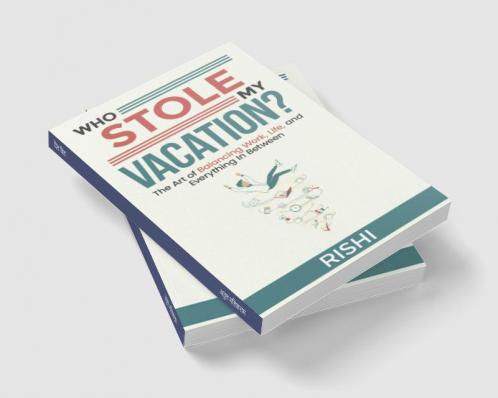 WHO STOLE MY VACATION: The Art of Balancing Work Life and Everything In Between