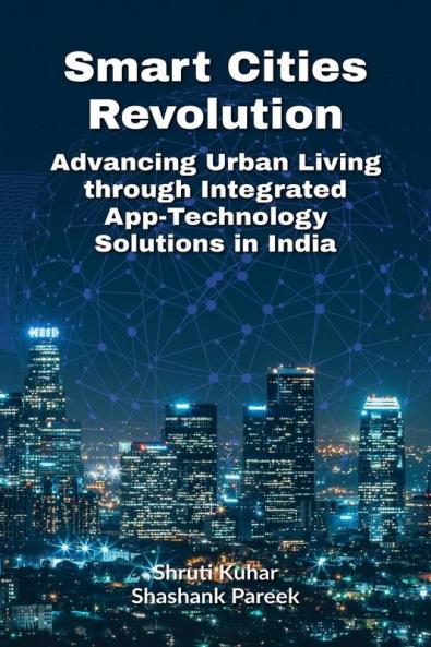 Smart Cities Revolution: Advancing Urban Living through Integrated App-Technology Solutions in India