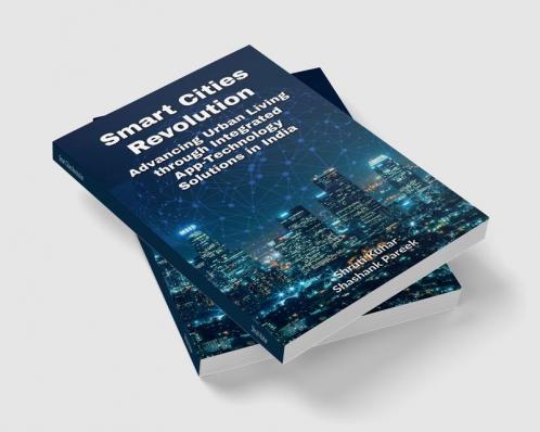 Smart Cities Revolution: Advancing Urban Living through Integrated App-Technology Solutions in India