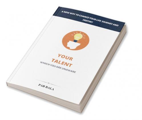 Your Talent Which You Are Unaware: A New Way To Change Your Life Journey And Destiny