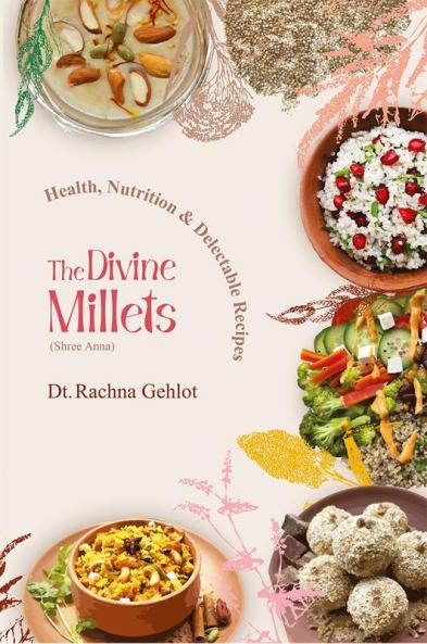 The Divine Millets (Shree Anna): Health Nutrition and Delectable Recipes