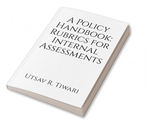 &quot;A Policy Handbook: Rubrics for Internal Assessments&quot;: This book is applicable for Colleges offering the Bachelors Program in Education and are affiliated to the University of Mumbai.