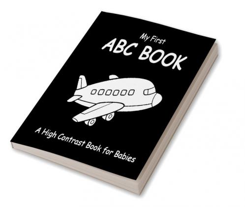 My First ABC Book: A High Contrast Book For Babies : Black and White Pictures for 0-12 Months Newborns; Alphabet Themed Images to Develop your Babies Eyesight Makes a Great New Baby Gift; Filled W...