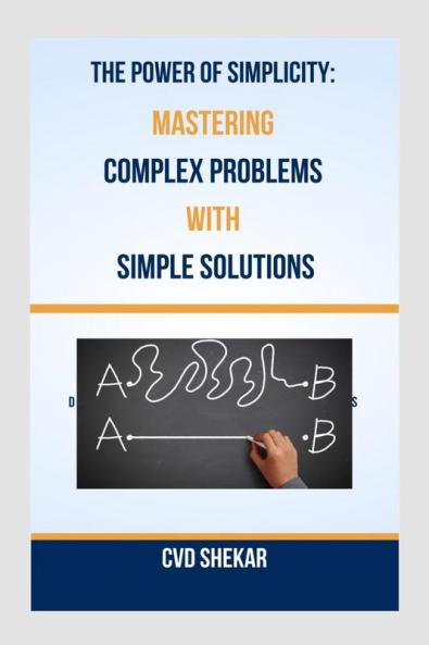 The Power of Simplicity : Mastering Complex Problems with Simple Solutions