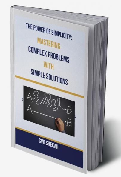 The Power of Simplicity : Mastering Complex Problems with Simple Solutions