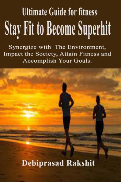 STAY FIT TO BECOME SUPERHIT : Synergize with The Environment Impact the Society Attain Fitness and Accomplish Your Goals