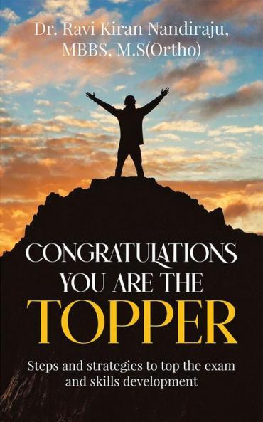Congratulations you are the topper : Steps and strategies to top the exam and skills development
