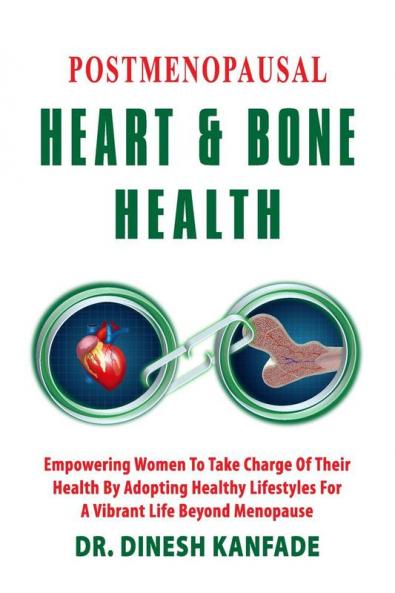 POSTMENOPAUSAL HEART &amp; BONE HEALTH : Empowering Women To Take Charge Of Their Health By Adopting Healthy lifestyles For A Vibrant Life Beyond Menopause