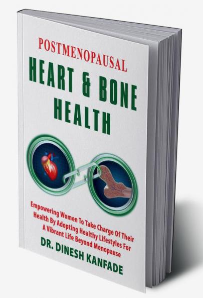 POSTMENOPAUSAL HEART &amp; BONE HEALTH : Empowering Women To Take Charge Of Their Health By Adopting Healthy lifestyles For A Vibrant Life Beyond Menopause