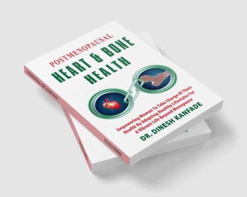 POSTMENOPAUSAL HEART &amp; BONE HEALTH : Empowering Women To Take Charge Of Their Health By Adopting Healthy lifestyles For A Vibrant Life Beyond Menopause