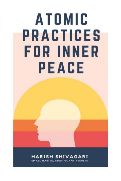 Atomic Practices For Inner Peace: Small Habits Significant Results