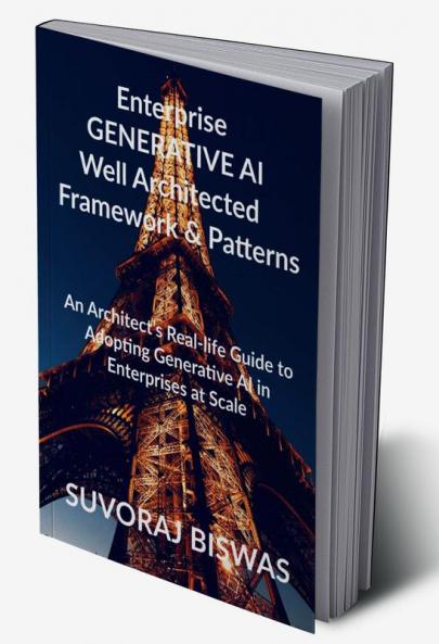 Enterprise  GENERATIVE AI  Well Architected   Framework &amp;amp; Patterns : An Architect’s Real-life Guide to Adopting Generative AI in Enterprises at Scale