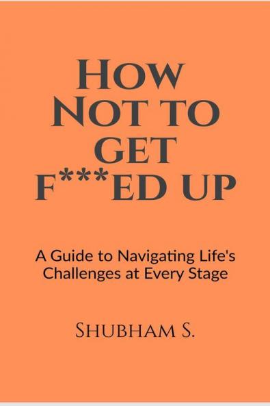 How Not to get F***ed up: A guide to Navigating Life's challenges at Every Stage