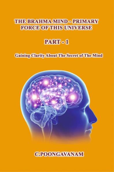 The Brahma Mind-Primary Force of  this Universe : Getting clarity about the secret of the mind.