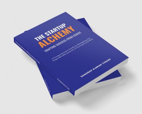 The Startup Alchemy: Crafting Success from Chaos : Comprehensive Guide to Navigating the Unpredictable Journey of Entrepreneurship