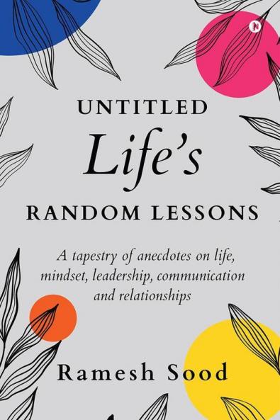 Untitled Life’S Random Lessons: A Tapestry of Anecdotes On Life Mindset Leadership Communication And Relationships