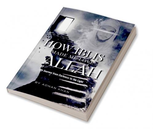 How IBLIS Made Me Love Allah  :  : My Journey from Darkness to the Light