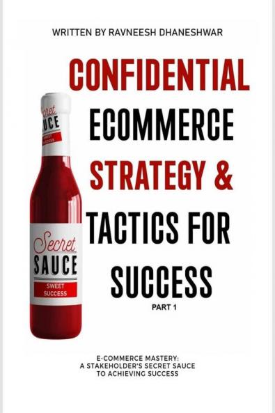 Confidential Ecommerce Strategy And Tactics For Success  - Part 1 : E-Commerce Mastery: Stakeholder'S Secret Sauce To Achieving Success