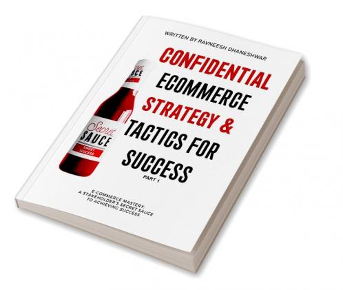 Confidential Ecommerce Strategy And Tactics For Success  - Part 1 : E-Commerce Mastery: Stakeholder'S Secret Sauce To Achieving Success
