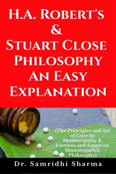 H.A. Roberts & Stuart Close Philosophy - An Easy Explanation: The Principles and Art of Cure by Homoeopathy & Lectures and Essays on Homoeopathic Philosophy