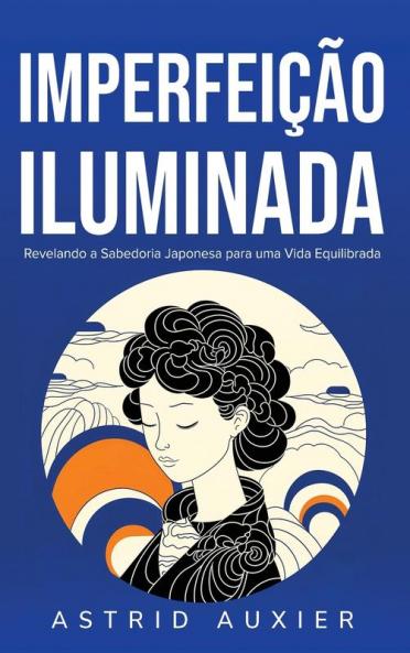 Imperfeição Iluminada: Revelando A Sabedoria Japonesa Para Uma Vida Equilibrada