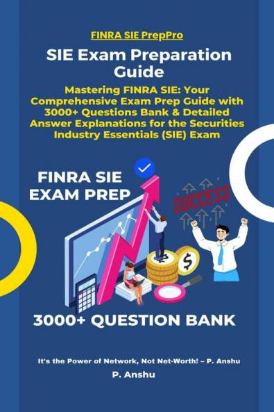 SIE Exam Preparation Guide : Mastering FINRA SIE: Your Comprehensive Exam Prep Guide with 3000+ Questions Bank &amp; Detailed Answer Explanations for the Securities Industry Essentials (SIE) Exam