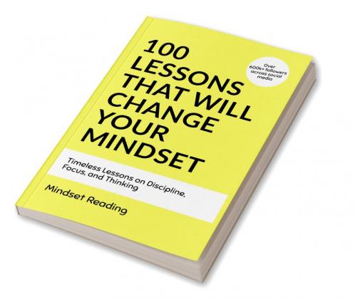 100 Lessons That Will Change Your Mindset : Timeless Lessons on Discipline Focus and Thinking