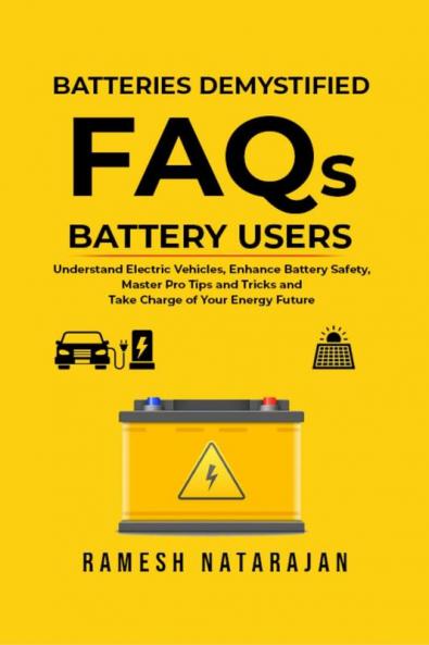 Batteries Demystified FAQs Battery Users : Understand Electric Vehicles Enhance Battery Safety Master Pro Tips and Tricks and Take Charge of Your Energy Future