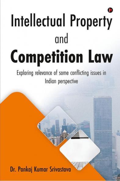Intellectual Property And Competition Law: Exploring Relevance Of Some Conflicting Issues In Indian Perspective