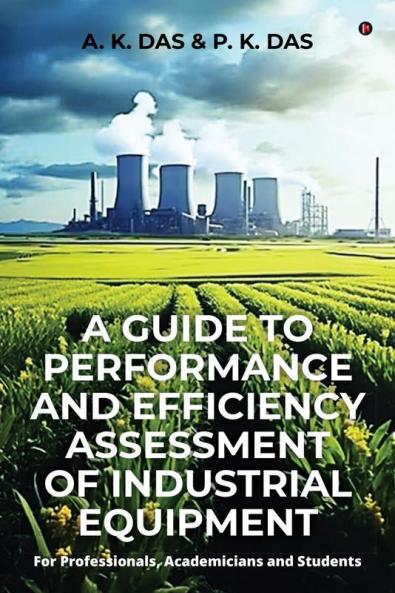 A GUIDE TO PERFORMANCE AND EFFICIENCY ASSESSMENT OF INDUSTRIAL EQUIPMENT : For Professionals Academicians and Students