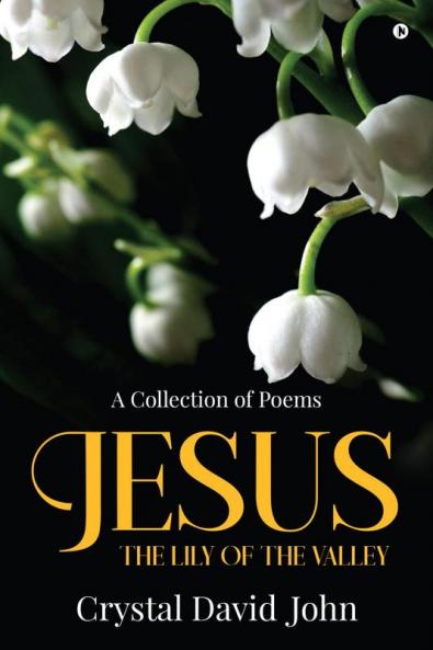 Jesus - The Lily of the Valley : A Collection of Poems