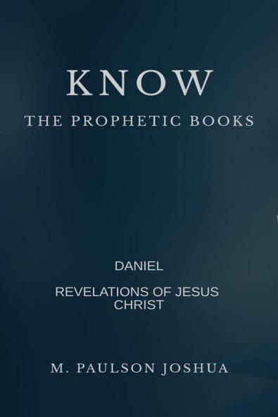 KNOW : THE PROPHETIC BOOKS : DANIEL  AND  THE REVELATION  OF JESUS CHRIST