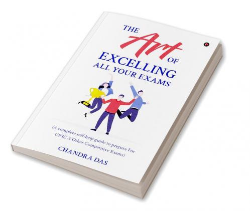 The Art of Excelling All Your Exams: A Complete Self-Help Guide to Prepare for UPSC & Other Competitive Exams