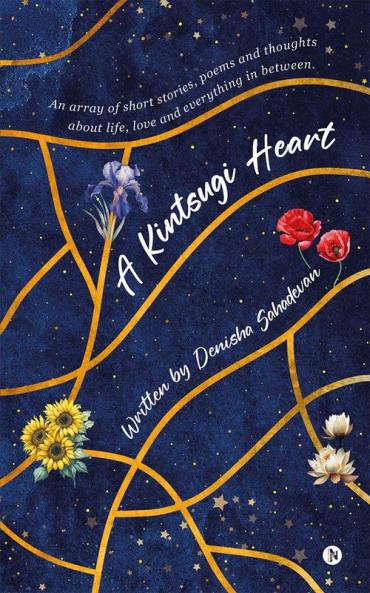 A Kintsugi Heart : An array of short stories poems and thoughts about life love and everything in between.