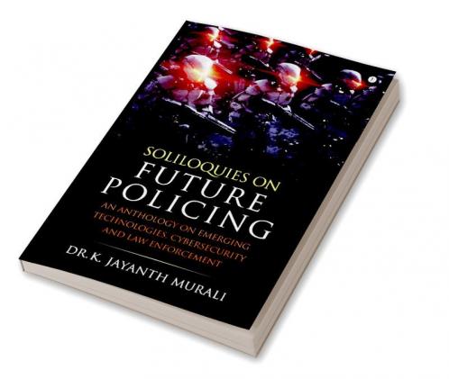 Soliloquies on Future Policing: An Anthology on Emerging Technologies Cybersecurity and Law Enforcement