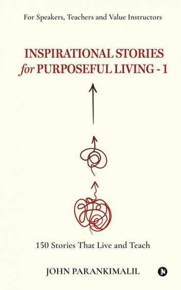 Inspirational Stories for Puposeful Living -1 : 150 Stories that Live and Teach
