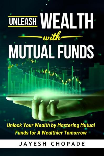 Unleash Wealth with MUTUAL FUNDS : Unlock Your Wealth by Mastering Mutual Funds for A Wealthier Tomorrow!